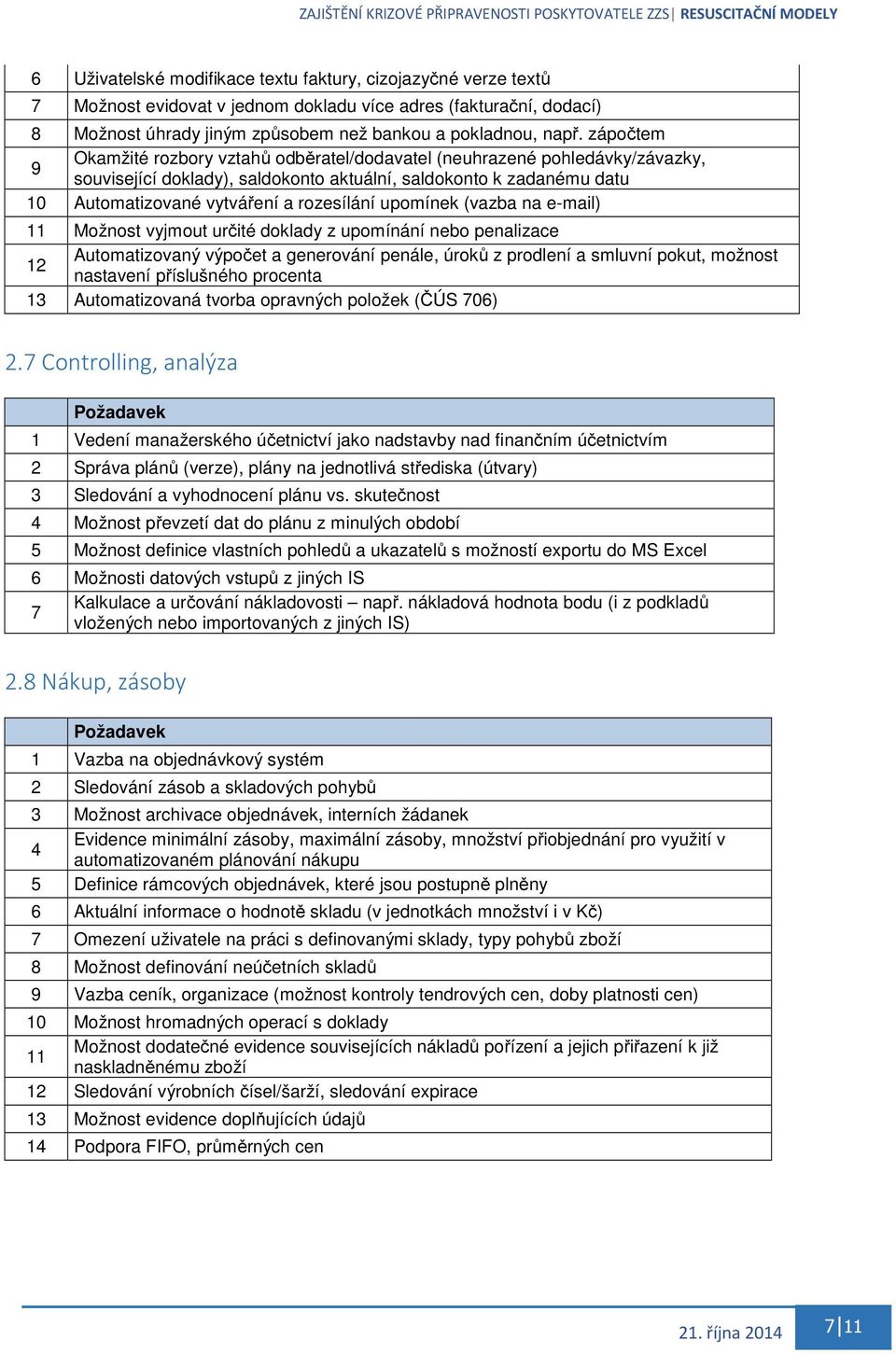 upomínek (vazba na e-mail) 11 Možnost vyjmout určité doklady z upomínání nebo penalizace 12 Automatizovaný výpočet a generování penále, úroků z prodlení a smluvní pokut, možnost nastavení příslušného