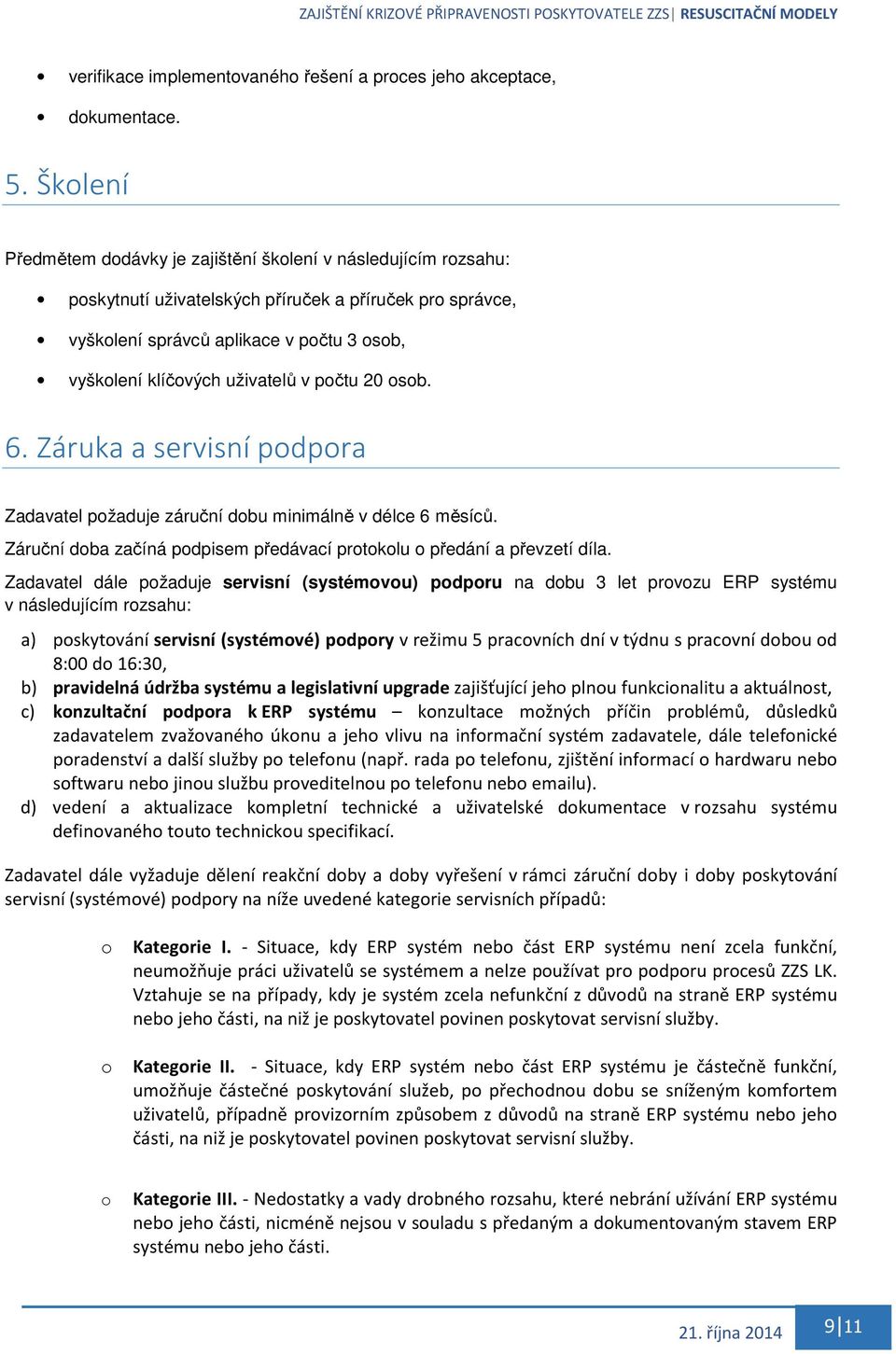 uživatelů v počtu 20 osob. 6. Záruka a servisní podpora Zadavatel požaduje záruční dobu minimálně v délce 6 měsíců. Záruční doba začíná podpisem předávací protokolu o předání a převzetí díla.