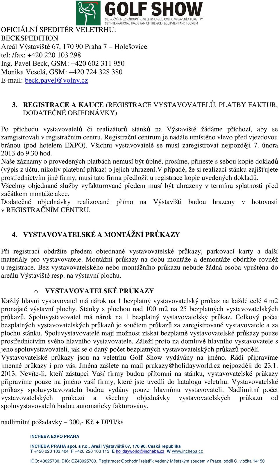 REGISTRACE A KAUCE (REGISTRACE VYSTAVOVATELŮ, PLATBY FAKTUR, DODATEČNÉ OBJEDNÁVKY) Po příchodu vystavovatelů či realizátorů stánků na Výstaviště žádáme příchozí, aby se zaregistrovali v registračním