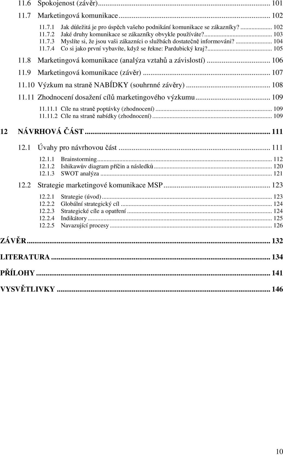 8 Marketingová komunikace (analýza vztahů a závislostí)... 106 11.9 Marketingová komunikace (závěr)... 107 11.10 Výzkum na straně NABÍDKY (souhrnné závěry)... 108 11.