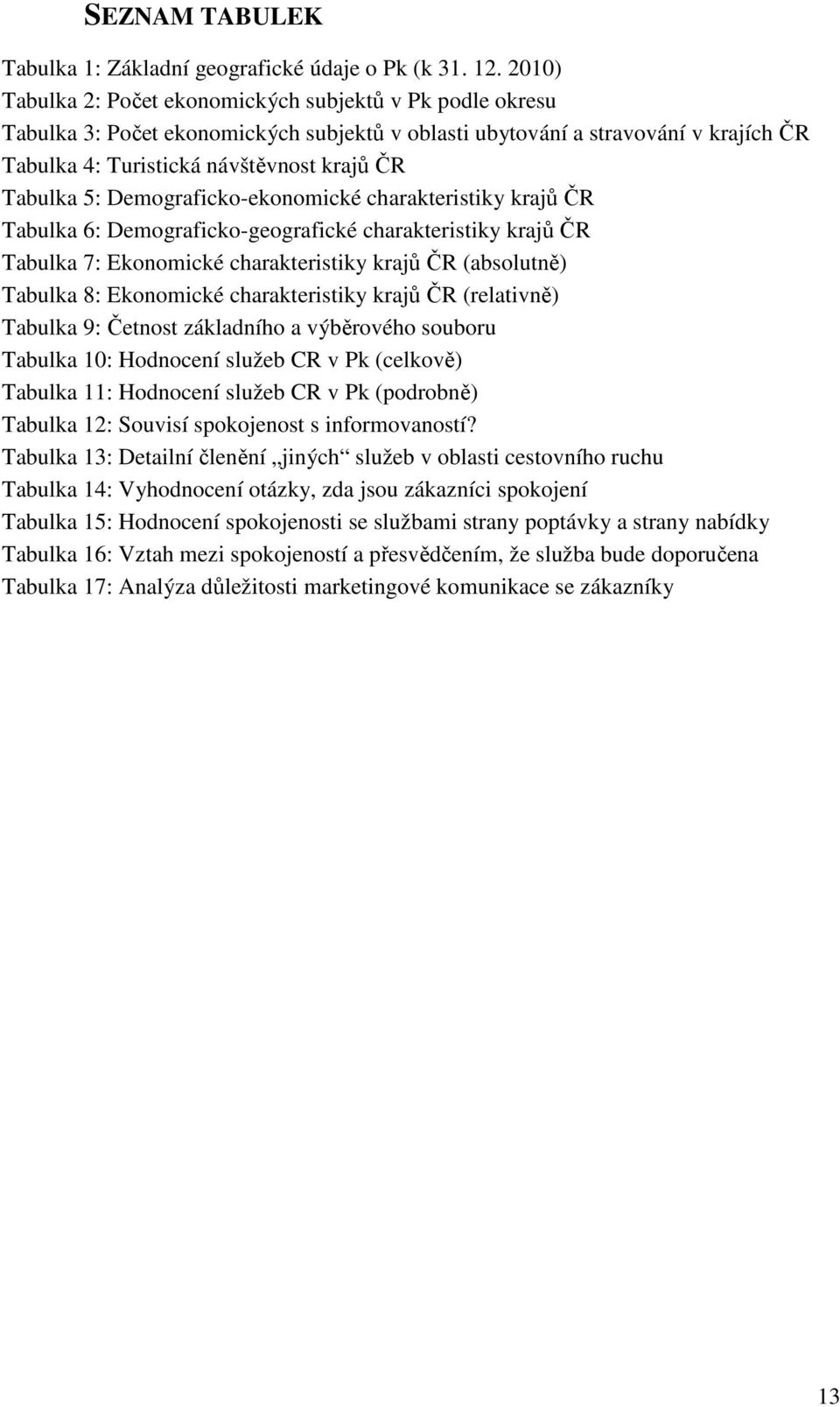 5: Demograficko-ekonomické charakteristiky krajů ČR Tabulka 6: Demograficko-geografické charakteristiky krajů ČR Tabulka 7: Ekonomické charakteristiky krajů ČR (absolutně) Tabulka 8: Ekonomické