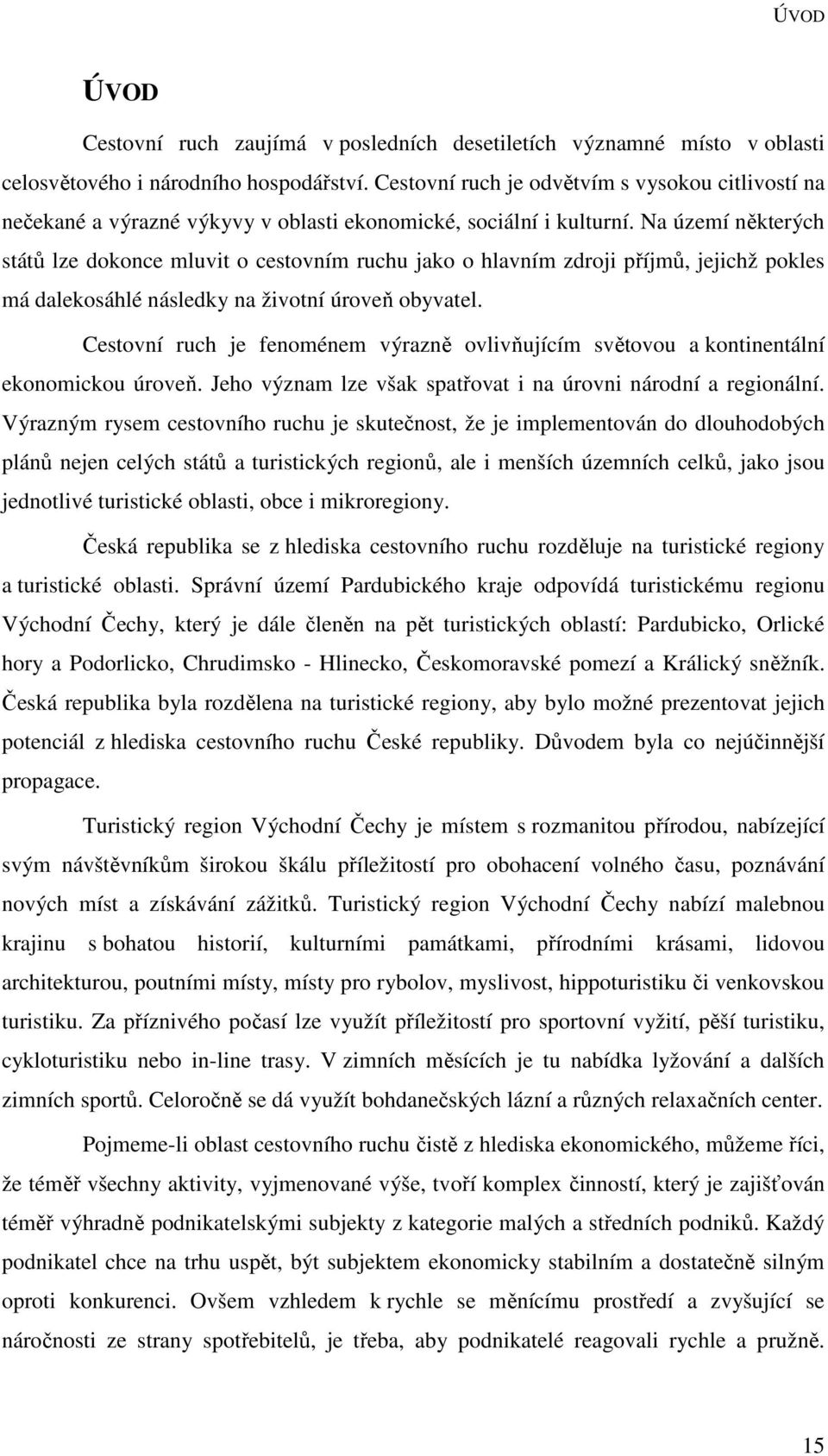 Na území některých států lze dokonce mluvit o cestovním ruchu jako o hlavním zdroji příjmů, jejichž pokles má dalekosáhlé následky na životní úroveň obyvatel.