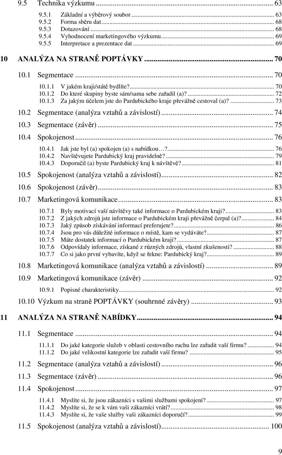 ... 73 10.2 Segmentace (analýza vztahů a závislostí)... 74 10.3 Segmentace (závěr)... 75 10.4 Spokojenost... 76 10.4.1 Jak jste byl (a) spokojen (a) s nabídkou?... 76 10.4.2 Navštěvujete Pardubický kraj pravidelně?