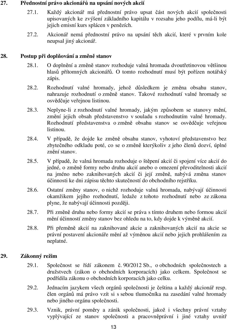 .2. Akcionář nemá přednostní právo na upsání těch akcií, které v prvním kole neupsal jiný akcionář. 28. Postup při doplňování a změně stanov 28.1.