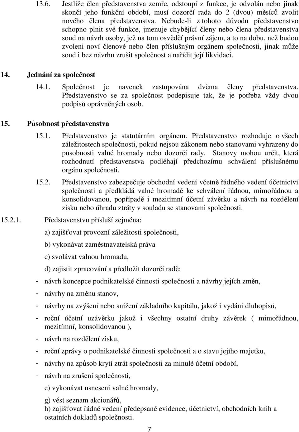 zvoleni noví členové nebo člen příslušným orgánem společnosti, jinak může soud i bez návrhu zrušit společnost a nařídit její likvidaci. 14. Jednání za společnost 14.1. Společnost je navenek zastupována dvěma členy představenstva.