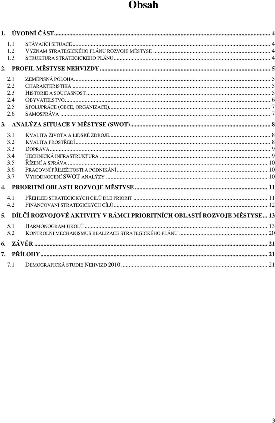 1 KVALITA ŽIVOTA A LIDSKÉ ZDROJE... 8 3.2 KVALITA PROSTŘEDÍ... 8 3.3 DOPRAVA... 9 3.4 TECHNICKÁ INFRASTRUKTURA... 9 3.5 ŘÍZENÍ A SPRÁVA... 10 3.6 PRACOVNÍ PŘÍLEŽITOSTI A PODNIKÁNÍ... 10 3.7 VYHODNOCENÍ SWOT ANALÝZY.