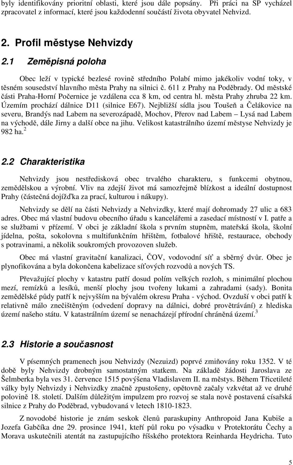 Od městské části Praha-Horní Počernice je vzdálena cca 8 km, od centra hl. města Prahy zhruba 22 km. Územím prochází dálnice D11 (silnice E67).