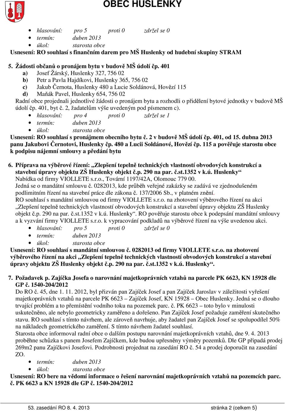 projednali jednotlivé žádosti o pronájem bytu a rozhodli o přidělení bytové jednotky v budově MŠ údolí čp. 401, byt č. 2, žadatelům výše uvedeným pod písmenem c).