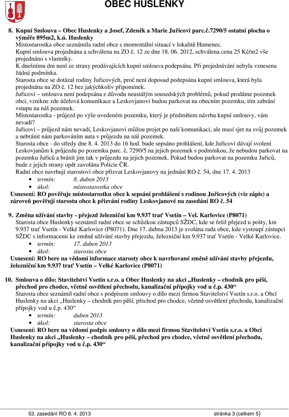 2012, schválena cena 25 Kč/m2 vše projednáno s vlastníky. K dnešnímu dni není ze strany prodávajících kupní smlouva podepsána. Při projednávání nebyla vznesena žádná podmínka.