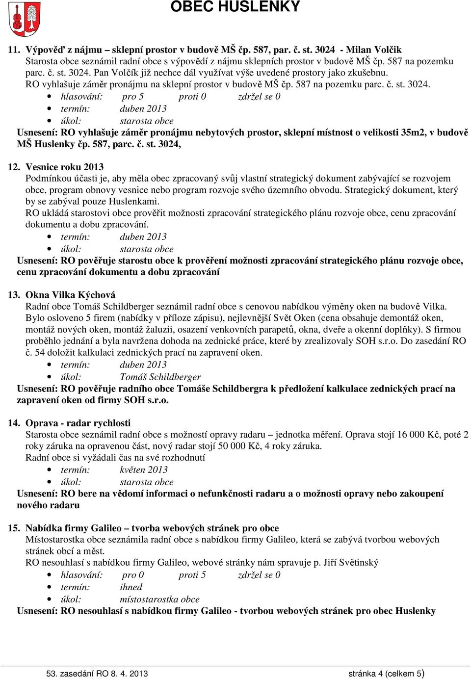 Usnesení: RO vyhlašuje záměr pronájmu nebytových prostor, sklepní místnost o velikosti 35m2, v budově MŠ Huslenky čp. 587, parc. č. st. 3024, 12.