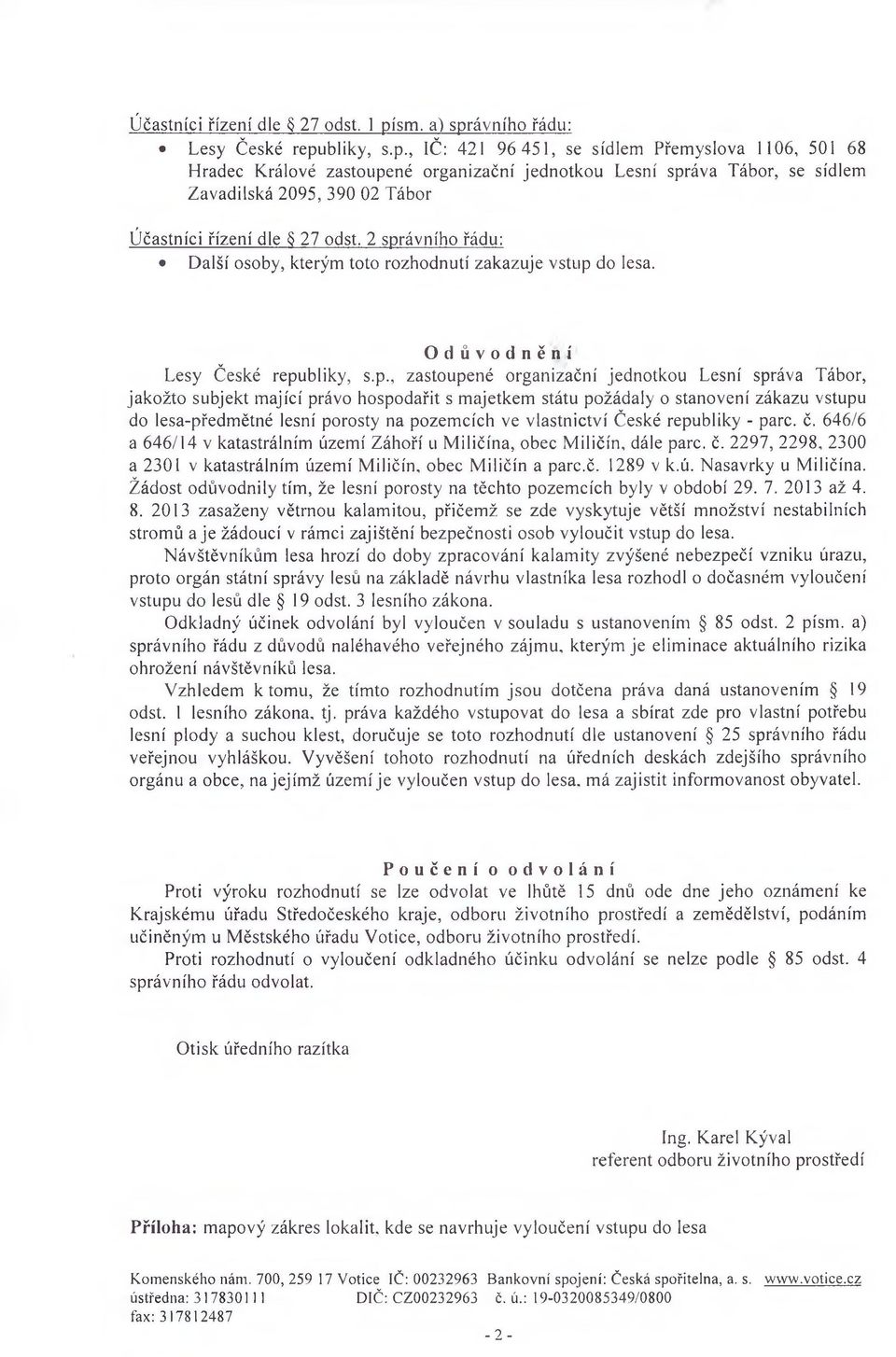 2 správního řádu: Další osoby, kterým toto rozhodnutí zakazuje vstup do lesa. Odůvodnění Lesy České republiky, s.p., zastoupené organizační jednotkou Lesní správa Tábor, jakožto subjekt mající právo