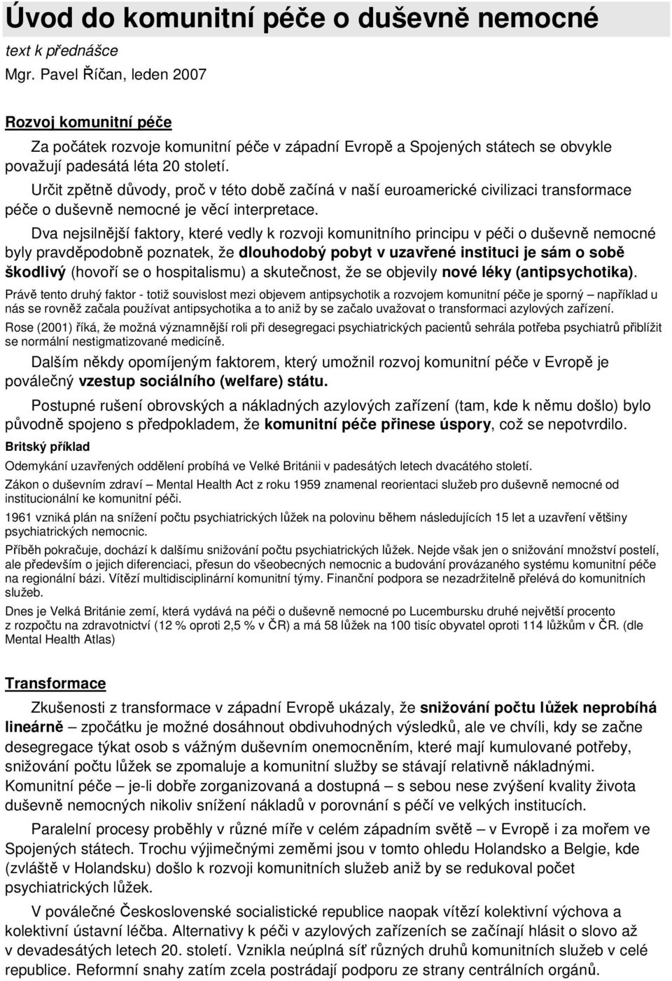 Určit zpětně důvody, proč v této době začíná v naší euroamerické civilizaci transformace péče o duševně nemocné je věcí interpretace.