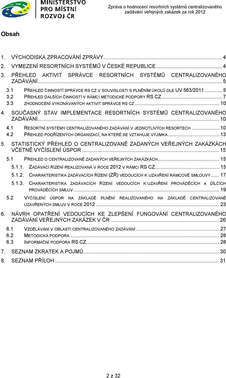 .. 10 4. SOUČASNÝ STAV IMPLEMENTACE RESORTNÍCH SYSTÉMŮ CENTRALIZOVANÉHO ZADÁVÁNÍ... 10 4.1 RESORTNÍ SYSTÉMY CENTRALIZOVANÉHO ZADÁVÁNÍ V JEDNOTLIVÝCH RESORTECH... 10 4.2 PŘEHLED PODŘÍZENÝCH ORGANIZACÍ, NA KTERÉ SE VZTAHUJE VÝJIMKA.