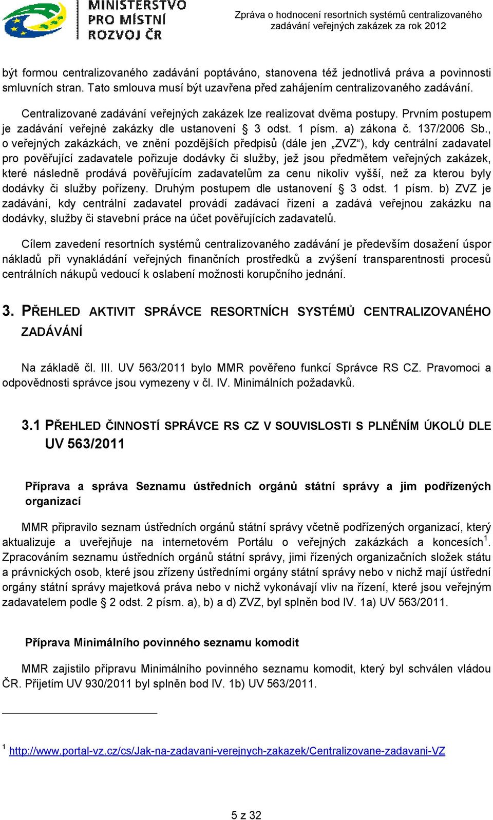 , o veřejných zakázkách, ve znění pozdějších předpisů (dále jen ZVZ ), kdy centrální zadavatel pro pověřující zadavatele pořizuje dodávky či služby, jež jsou předmětem veřejných zakázek, které