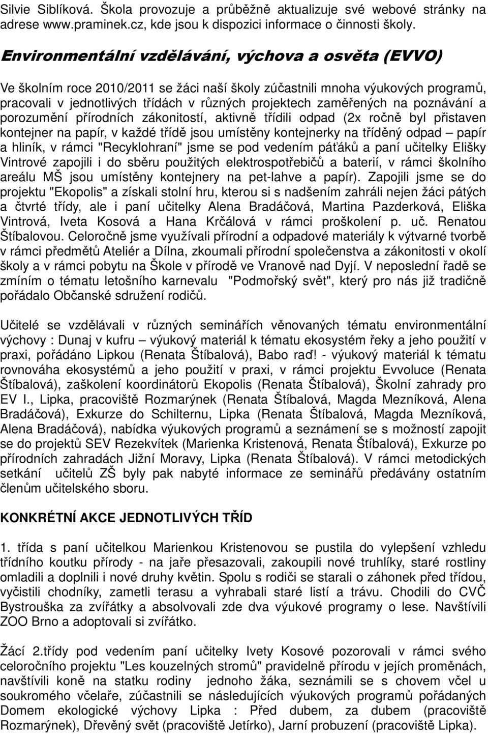 na poznávání a porozumění přírodních zákonitostí, aktivně třídili odpad (2x ročně byl přistaven kontejner na papír, v každé třídě jsou umístěny kontejnerky na tříděný odpad papír a hliník, v rámci