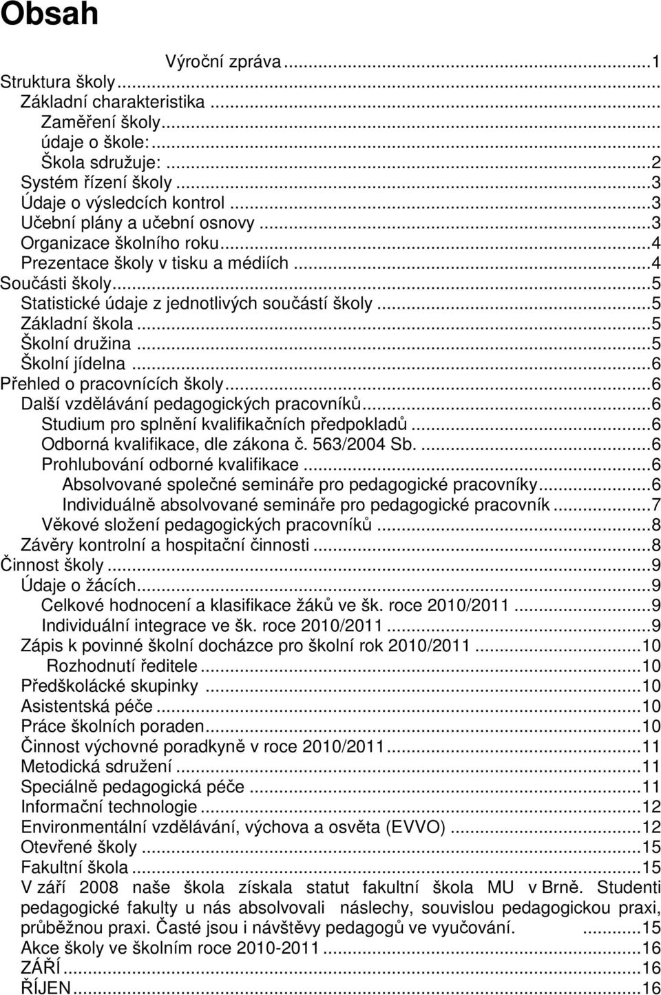 ..5 Školní družina...5 Školní jídelna...6 Přehled o pracovnících školy...6 Další vzdělávání pedagogických pracovníků...6 Studium pro splnění kvalifikačních předpokladů.