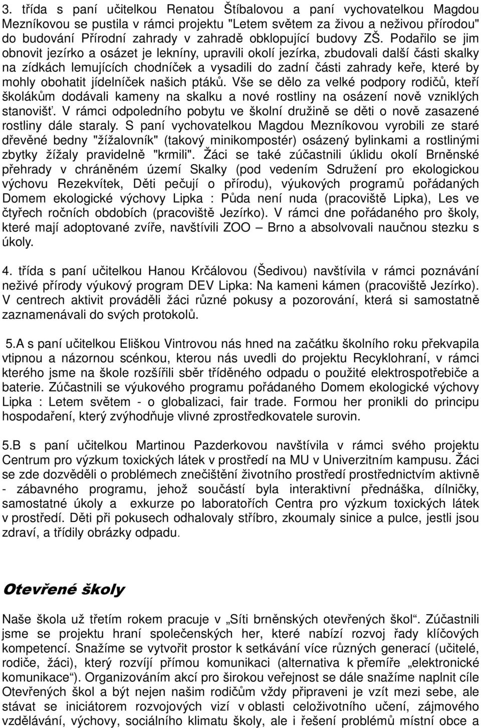 Podařilo se jim obnovit jezírko a osázet je lekníny, upravili okolí jezírka, zbudovali další části skalky na zídkách lemujících chodníček a vysadili do zadní části zahrady keře, které by mohly