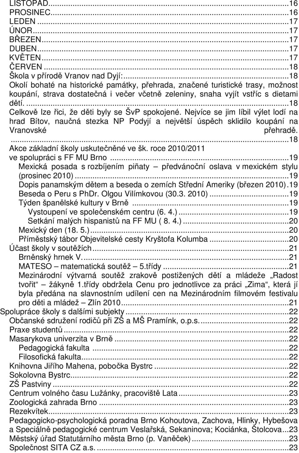 ...18 Celkově lze řici, že děti byly se ŠvP spokojené. Nejvíce se jim líbil výlet lodí na hrad Bítov, naučná stezka NP Podyjí a největší úspěch sklidilo koupání na Vranovské přehradě.