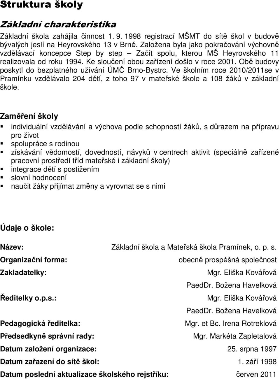 Obě budovy poskytl do bezplatného užívání ÚMČ Brno-Bystrc. Ve školním roce 2010/2011se v Pramínku vzdělávalo 204 dětí, z toho 97 v mateřské škole a 108 žáků v základní škole.