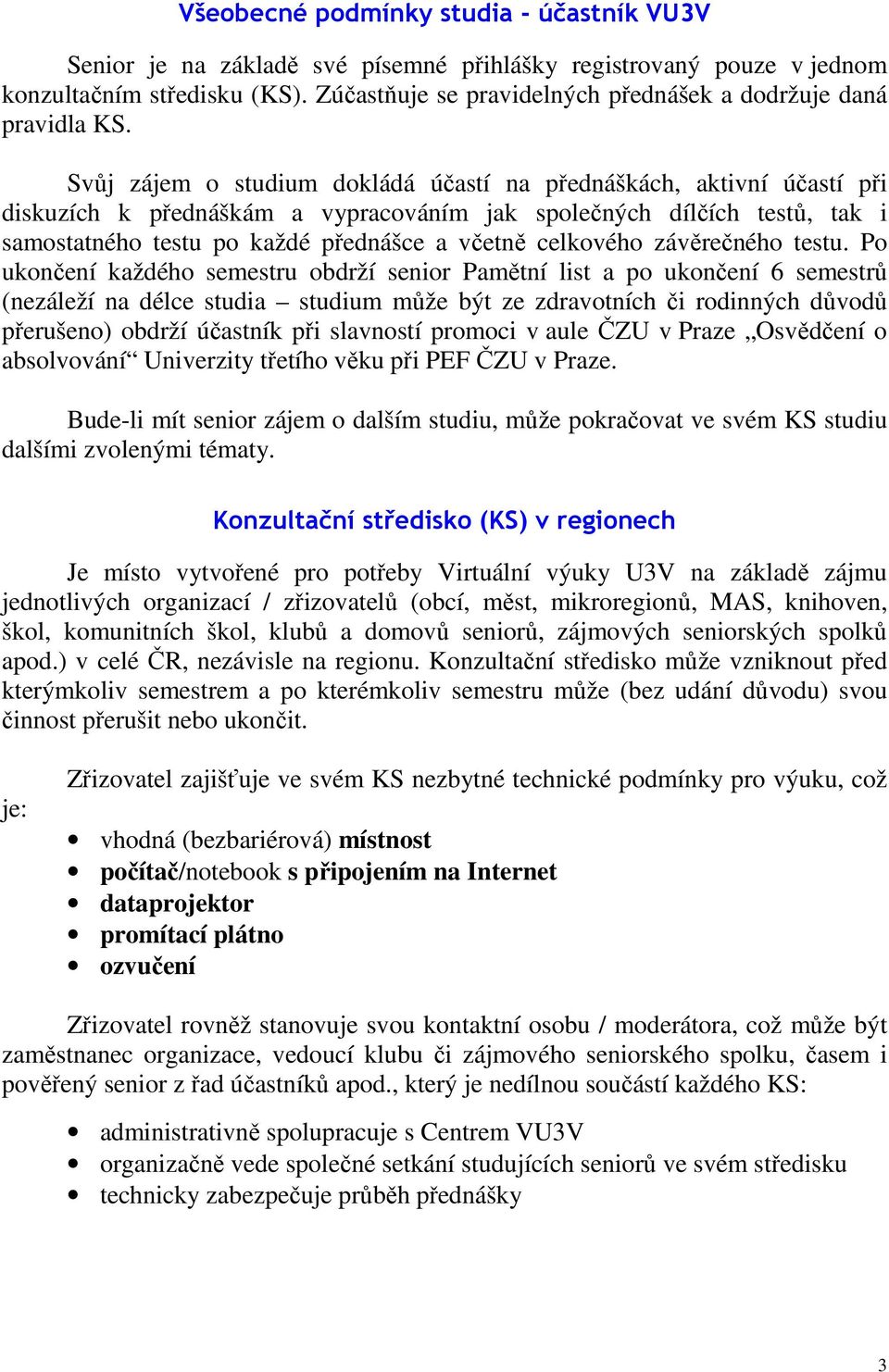 Svůj zájem o studium dokládá účastí na přednáškách, aktivní účastí při diskuzích k přednáškám a vypracováním jak společných dílčích testů, tak i samostatného testu po každé přednášce a včetně