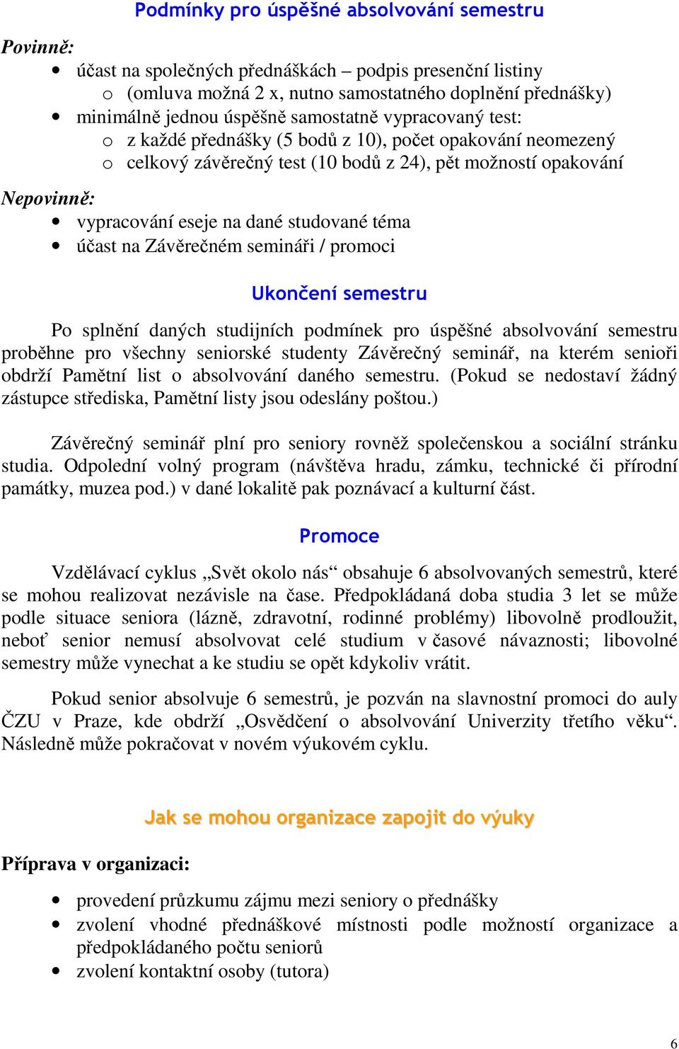 studované téma účast na Závěrečném semináři / promoci Ukončení semestru Po splnění daných studijních podmínek pro úspěšné absolvování semestru proběhne pro všechny seniorské studenty Závěrečný