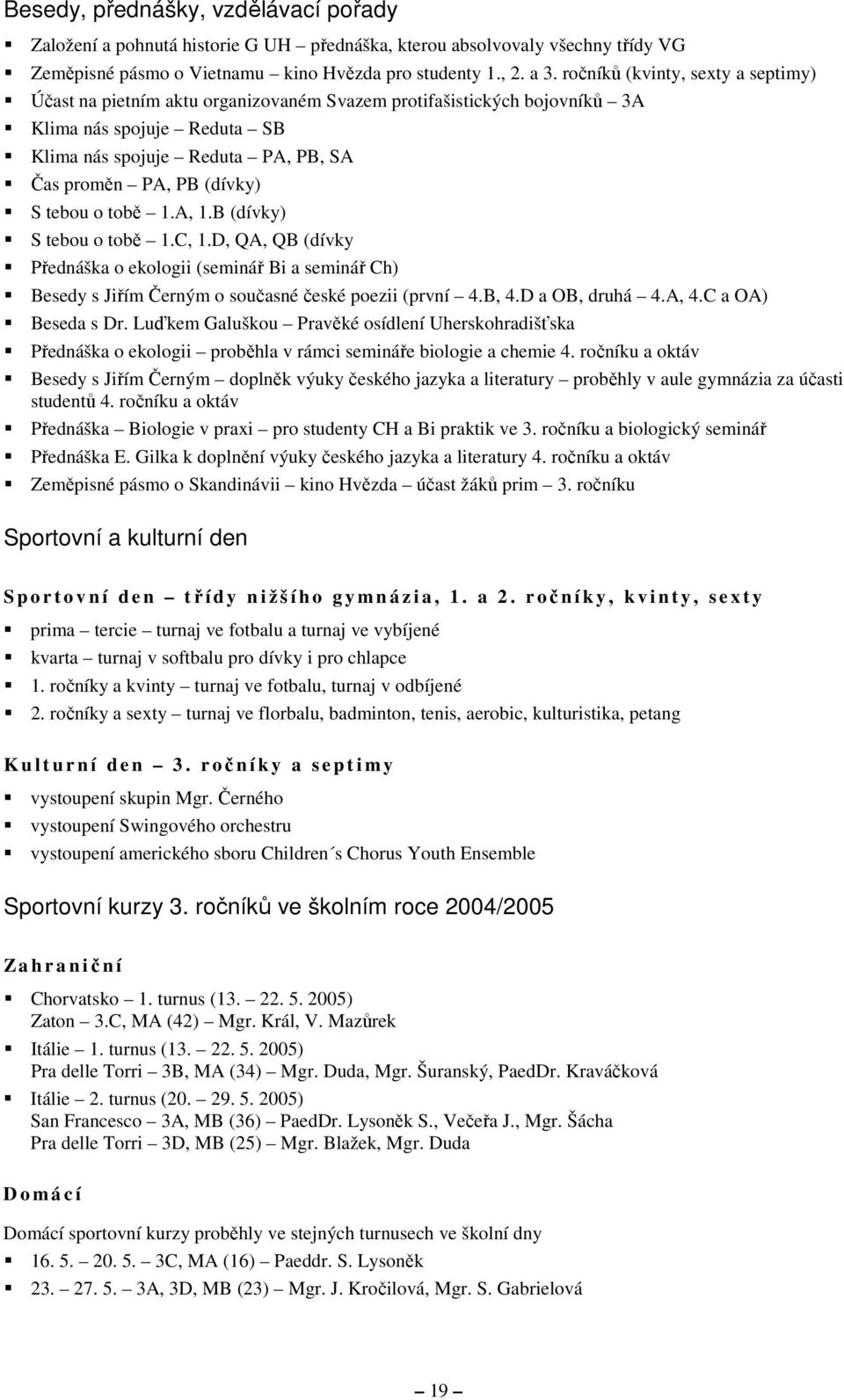 tebou o tobě 1.A, 1.B (dívky) S tebou o tobě 1.C, 1.D, QA, QB (dívky Přednáška o ekologii (seminář Bi a seminář Ch) Besedy s Jiřím Černým o současné české poezii (první 4.B, 4.D a OB, druhá 4.A, 4.