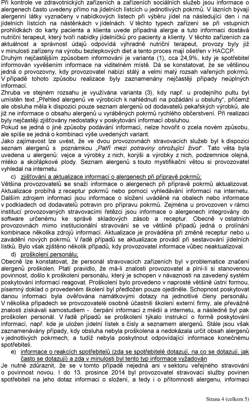 V těchto typech zařízení se při vstupních prohlídkách do karty pacienta a klienta uvede případná alergie a tuto informaci dostává nutriční terapeut, který tvoří nabídky jídelníčků pro pacienty a