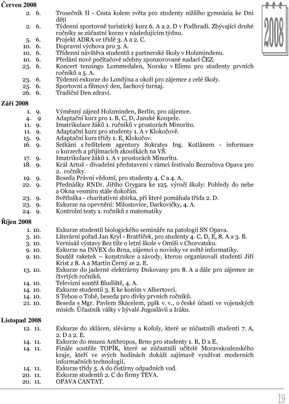 10. 6. Předání nové počítačové učebny sponzorované nadací ČEZ. 23. 6. Koncert tensingu Lommedalen, Norsko v Elimu pro studenty prvních ročníků a 5. A. 23. 6. Týdenní exkurze do Londýna a okolí pro zájemce z celé školy.