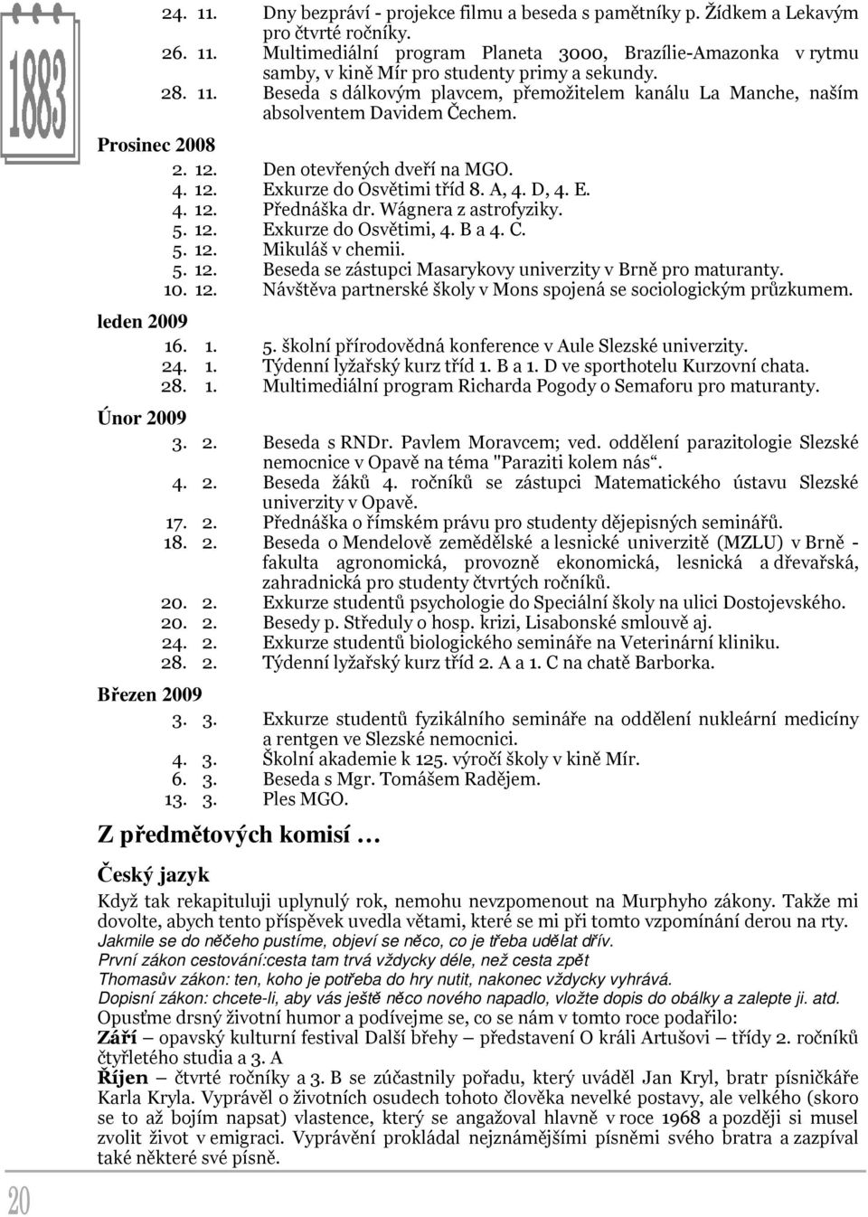 Wágnera z astrofyziky. 5. 12. Exkurze do Osvětimi, 4. B a 4. C. 5. 12. Mikuláš v chemii. 5. 12. Beseda se zástupci Masarykovy univerzity v Brně pro maturanty. 10. 12. Návštěva partnerské školy v Mons spojená se sociologickým průzkumem.