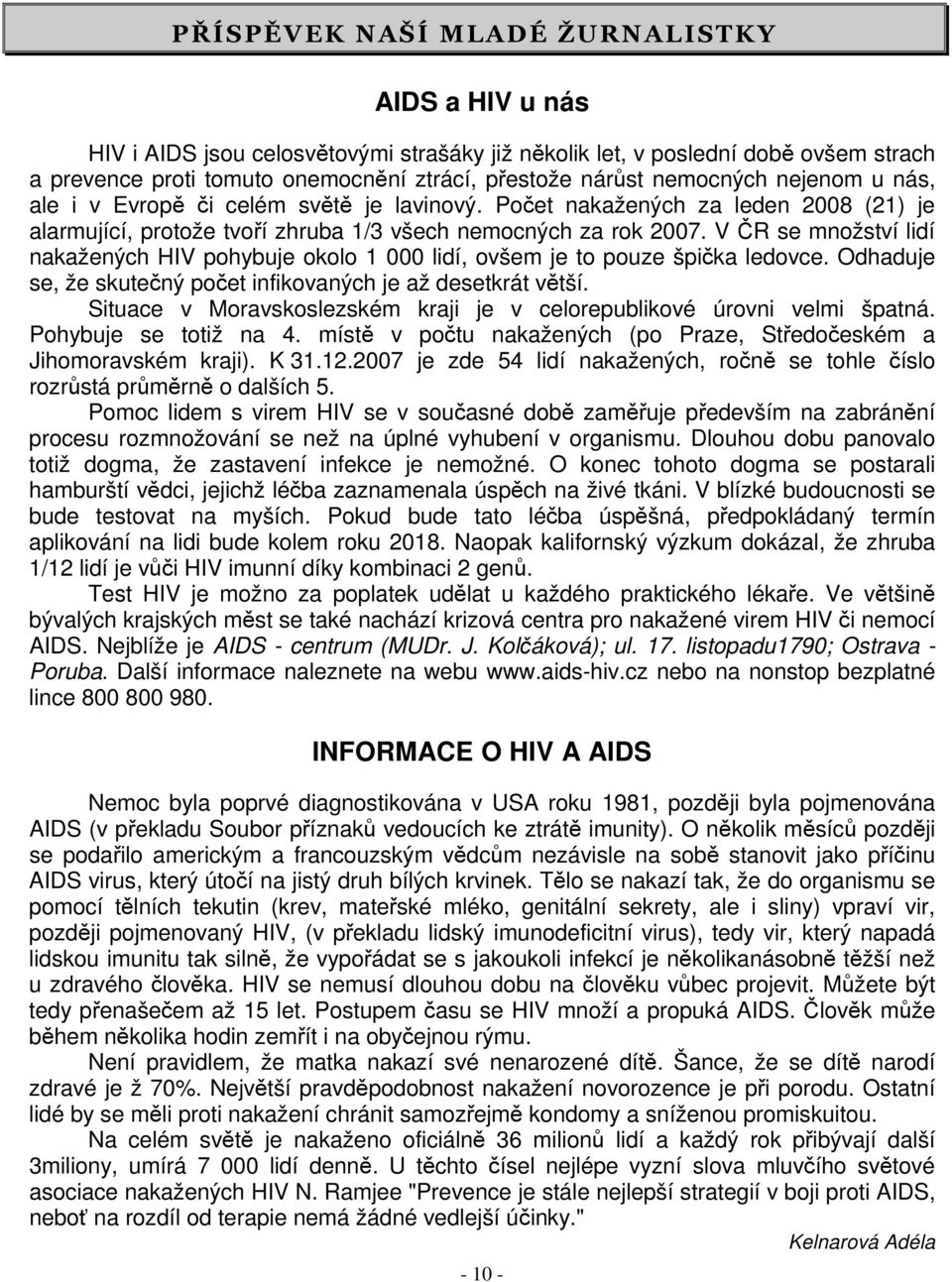 V ČR se množství lidí nakažených HIV pohybuje okolo 1 000 lidí, ovšem je to pouze špička ledovce. Odhaduje se, že skutečný počet infikovaných je až desetkrát větší.