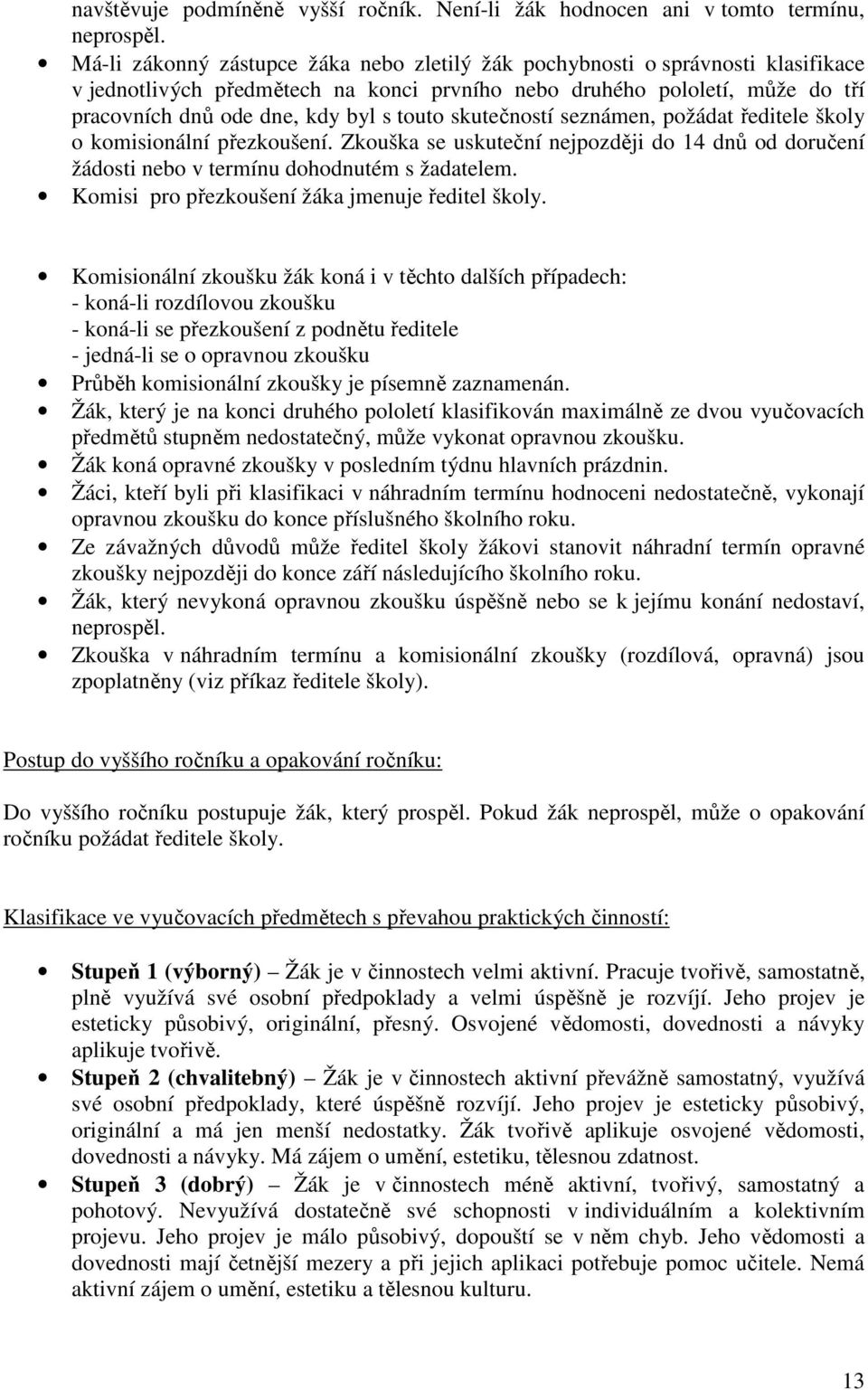 skutečností seznámen, požádat ředitele školy o komisionální přezkoušení. Zkouška se uskuteční nejpozději do 14 dnů od doručení žádosti nebo v termínu dohodnutém s žadatelem.