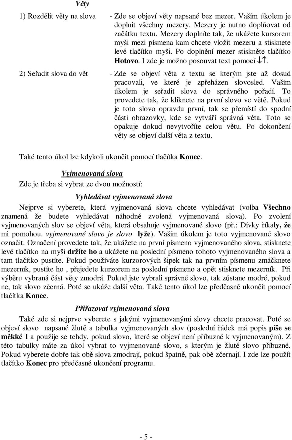 2) Seřadit slova do vět - Zde se objeví věta z textu se kterým jste až dosud pracovali, ve které je zpřeházen slovosled. Vaším úkolem je seřadit slova do správného pořadí.