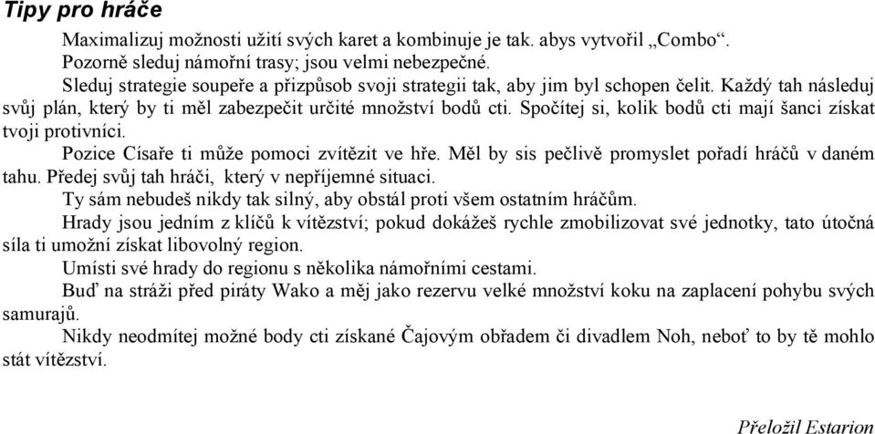 Spočítej si, kolik bodů cti mají šanci získat tvoji protivníci. Pozice Císaře ti může pomoci zvítězit ve hře. Měl by sis pečlivě promyslet pořadí hráčů v daném tahu.