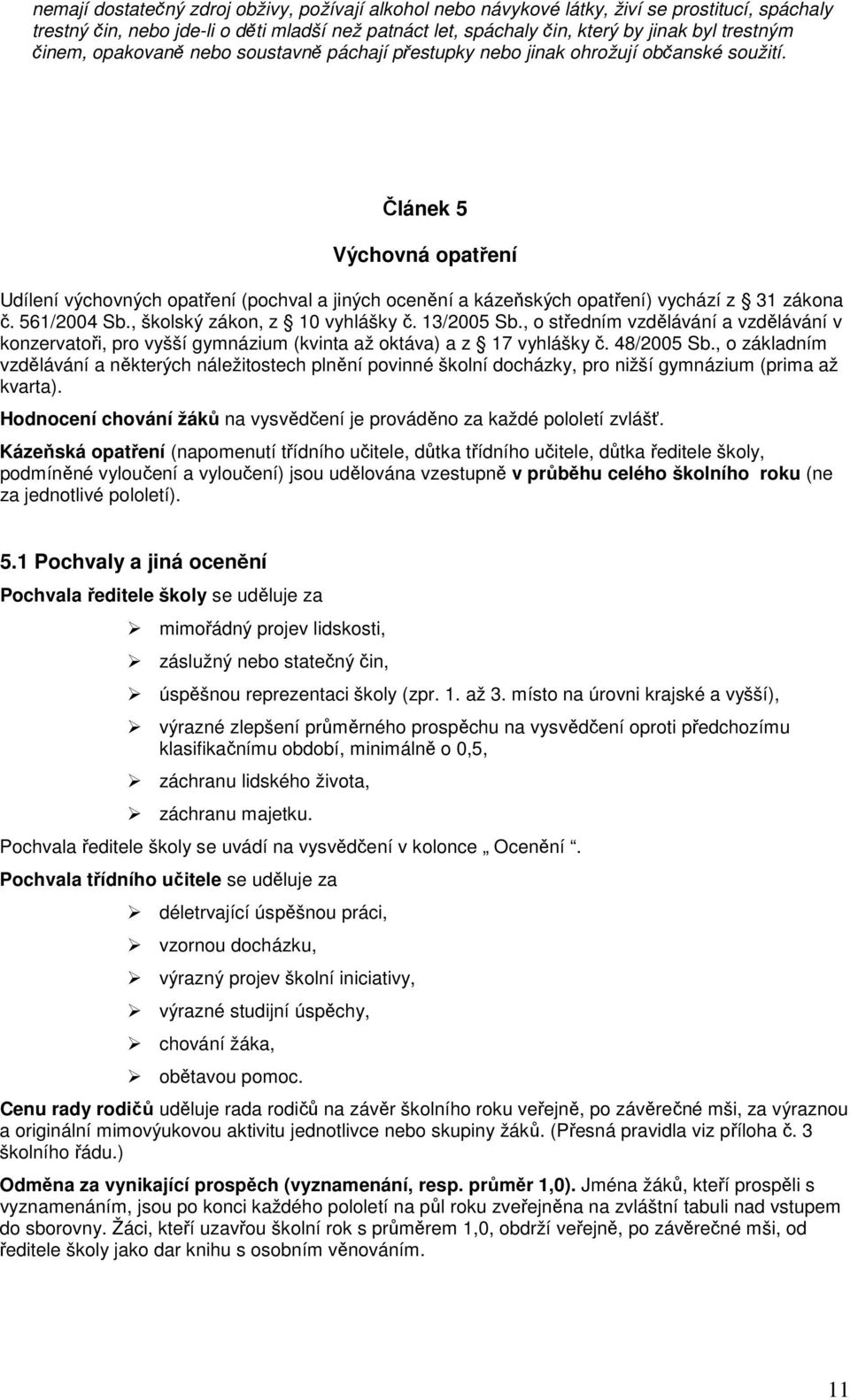 Článek 5 Výchovná opatření Udílení výchovných opatření (pochval a jiných ocenění a kázeňských opatření) vychází z 31 zákona č. 561/2004 Sb., školský zákon, z 10 vyhlášky č. 13/2005 Sb.