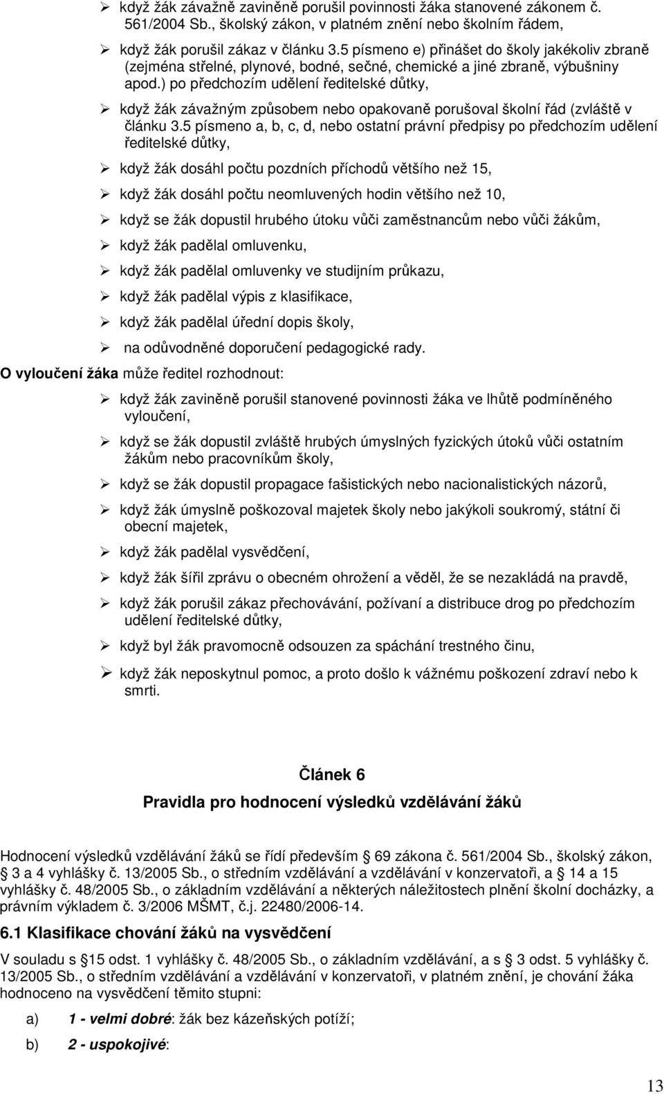 ) po předchozím udělení ředitelské důtky, když žák závažným způsobem nebo opakovaně porušoval školní řád (zvláště v článku 3.