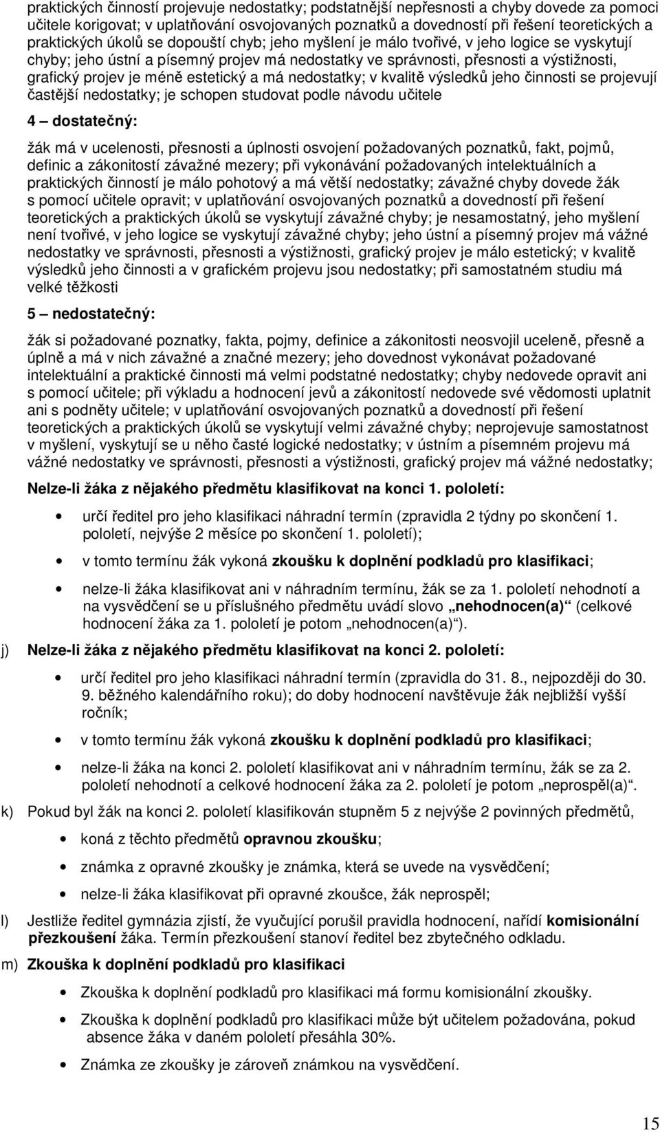 estetický a má nedostatky; v kvalitě výsledků jeho činnosti se projevují častější nedostatky; je schopen studovat podle návodu učitele 4 dostatečný: žák má v ucelenosti, přesnosti a úplnosti osvojení