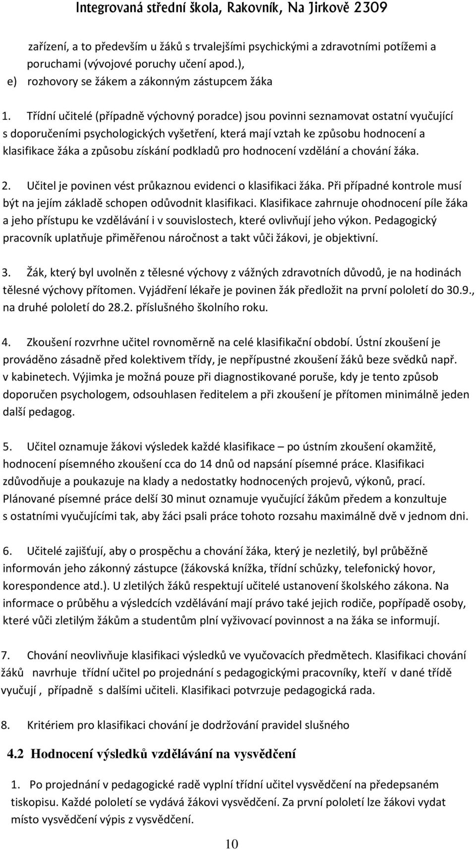 získání podkladů pro hodnocení vzdělání a chování žáka. 2. Učitel je povinen vést průkaznou evidenci o klasifikaci žáka. Při případné kontrole musí být na jejím základě schopen odůvodnit klasifikaci.