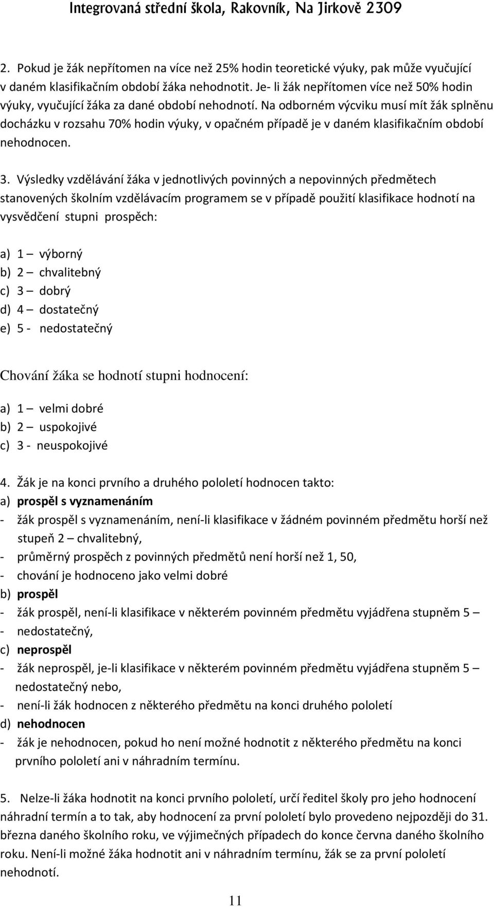 Na odborném výcviku musí mít žák splněnu docházku v rozsahu 70% hodin výuky, v opačném případě je v daném klasifikačním období nehodnocen. 3.