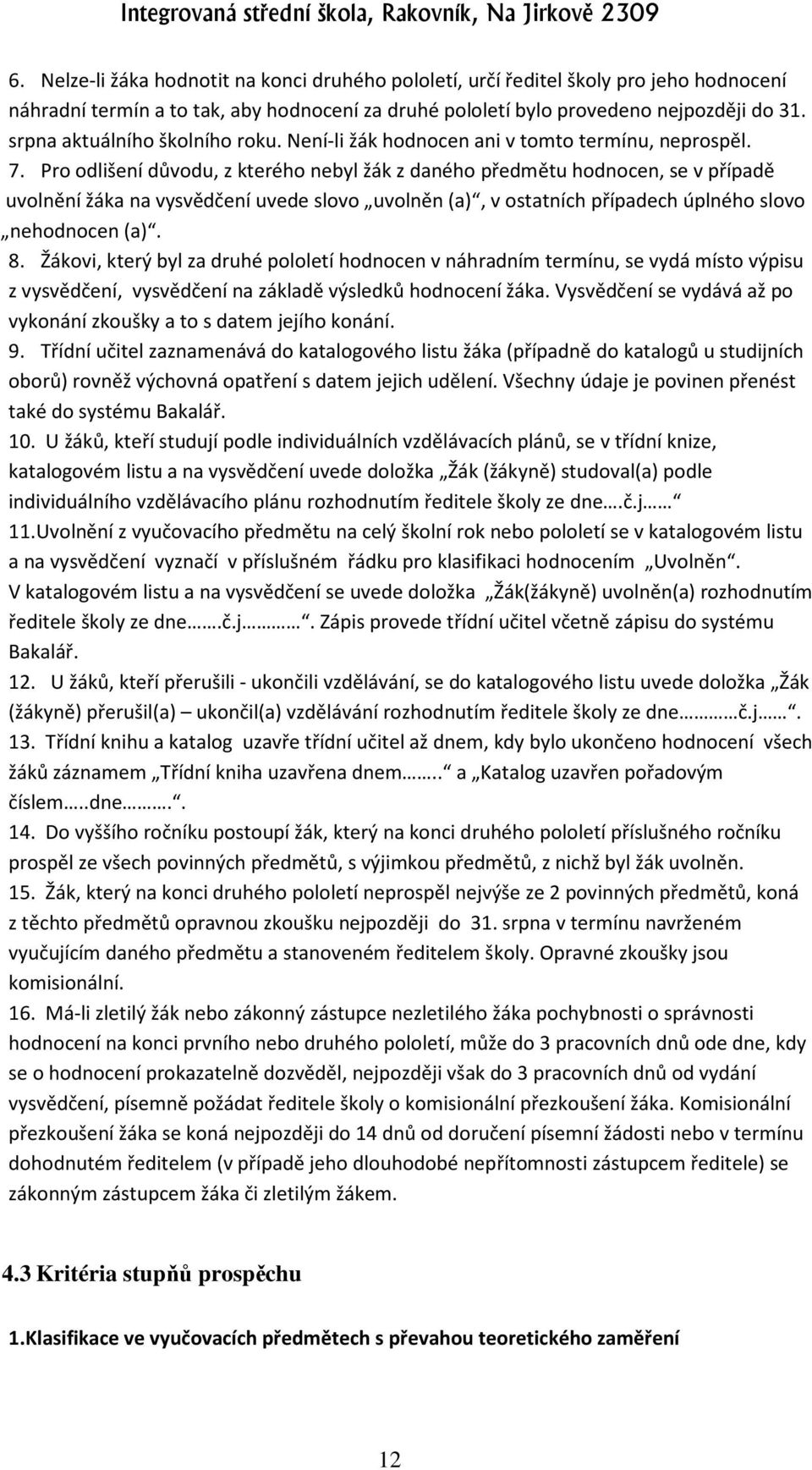 Pro odlišení důvodu, z kterého nebyl žák z daného předmětu hodnocen, se v případě uvolnění žáka na vysvědčení uvede slovo uvolněn (a), v ostatních případech úplného slovo nehodnocen (a). 8.