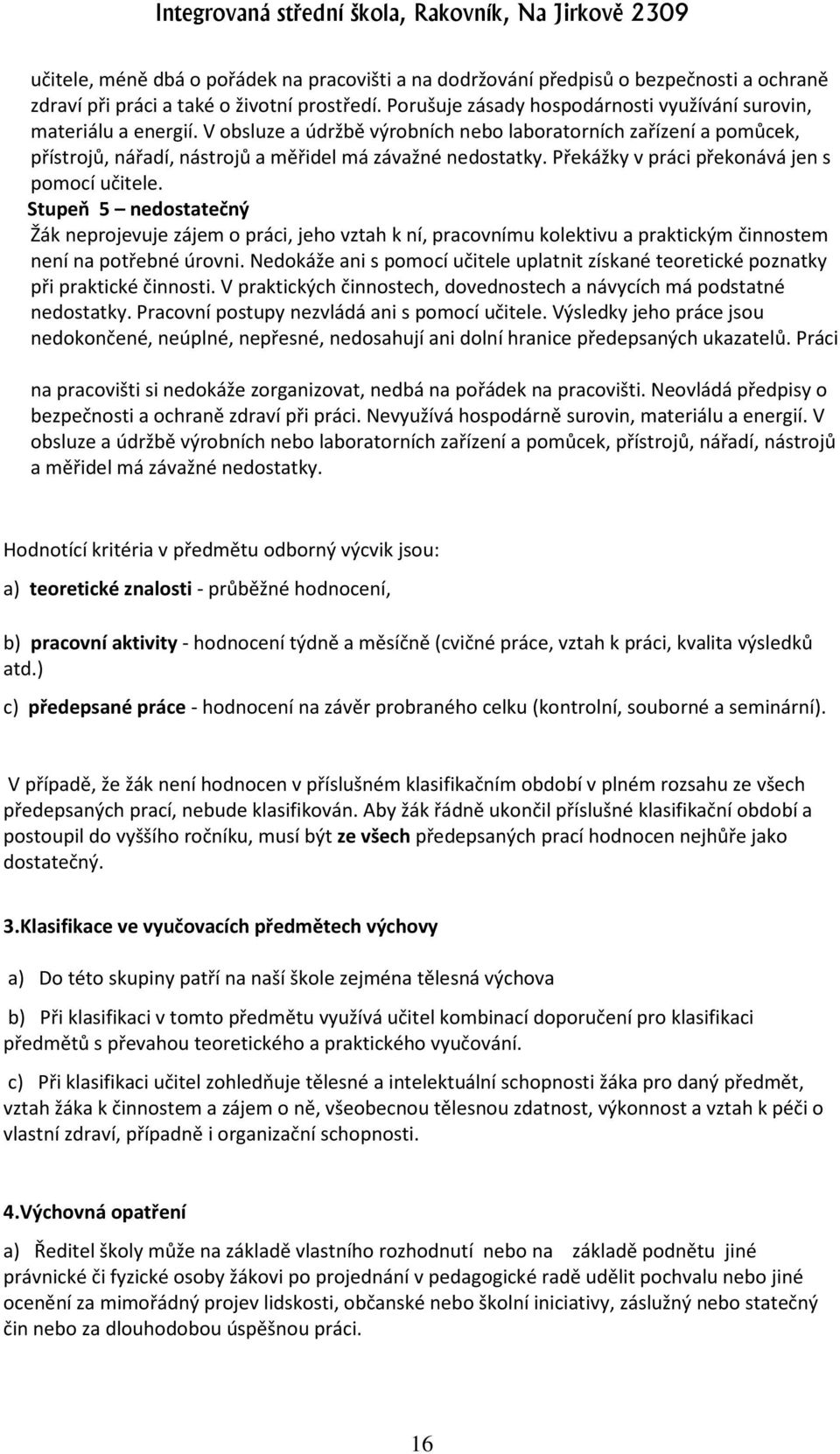 Překážky v práci překonává jen s pomocí učitele. Stupeň 5 nedostatečný Žák neprojevuje zájem o práci, jeho vztah k ní, pracovnímu kolektivu a praktickým činnostem není na potřebné úrovni.