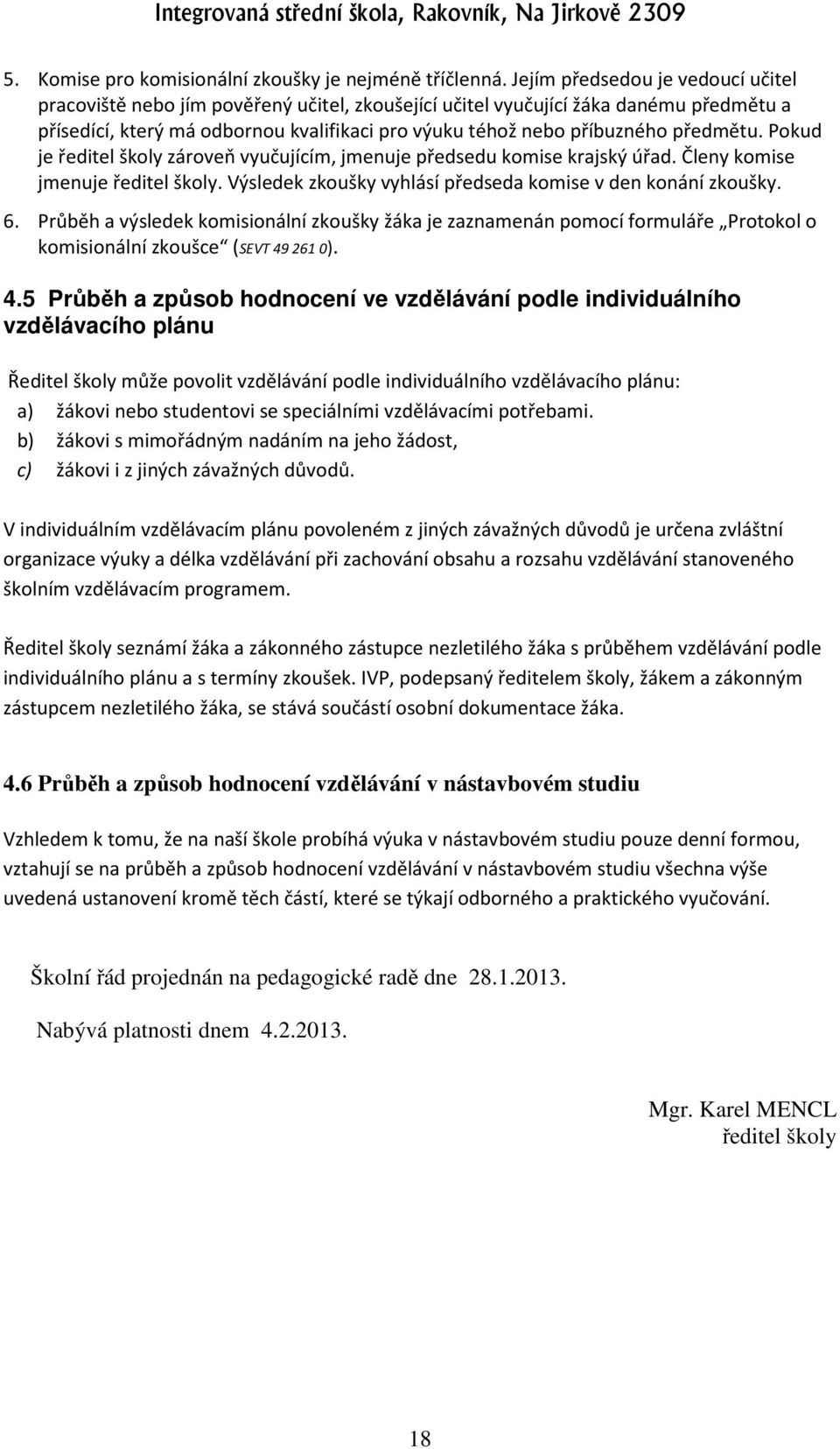 předmětu. Pokud je ředitel školy zároveň vyučujícím, jmenuje předsedu komise krajský úřad. Členy komise jmenuje ředitel školy. Výsledek zkoušky vyhlásí předseda komise v den konání zkoušky. 6.