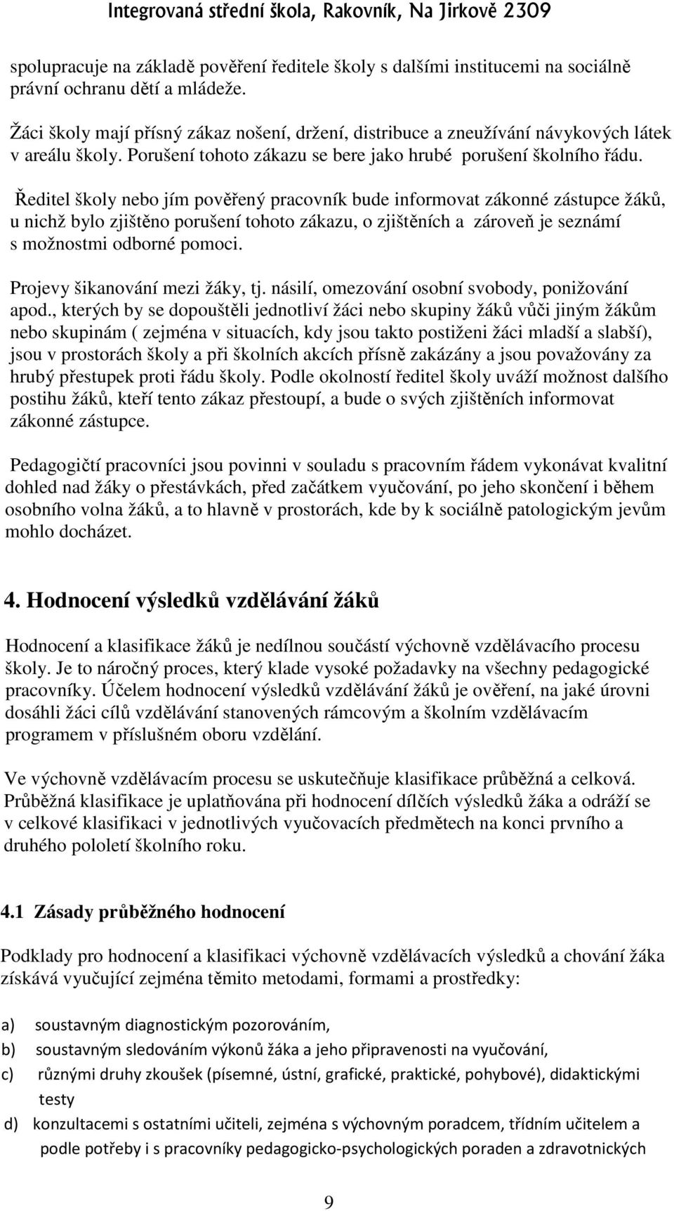 Ředitel školy nebo jím pověřený pracovník bude informovat zákonné zástupce žáků, u nichž bylo zjištěno porušení tohoto zákazu, o zjištěních a zároveň je seznámí s možnostmi odborné pomoci.