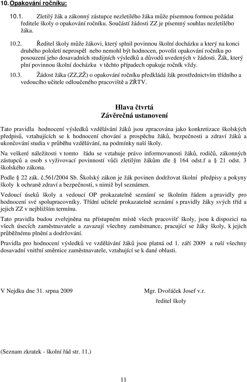 studijních výsledků a důvodů uvedených v žádosti. Žák, který plní povinnou školní docházku v těchto případech opakuje ročník vždy. 10.3.