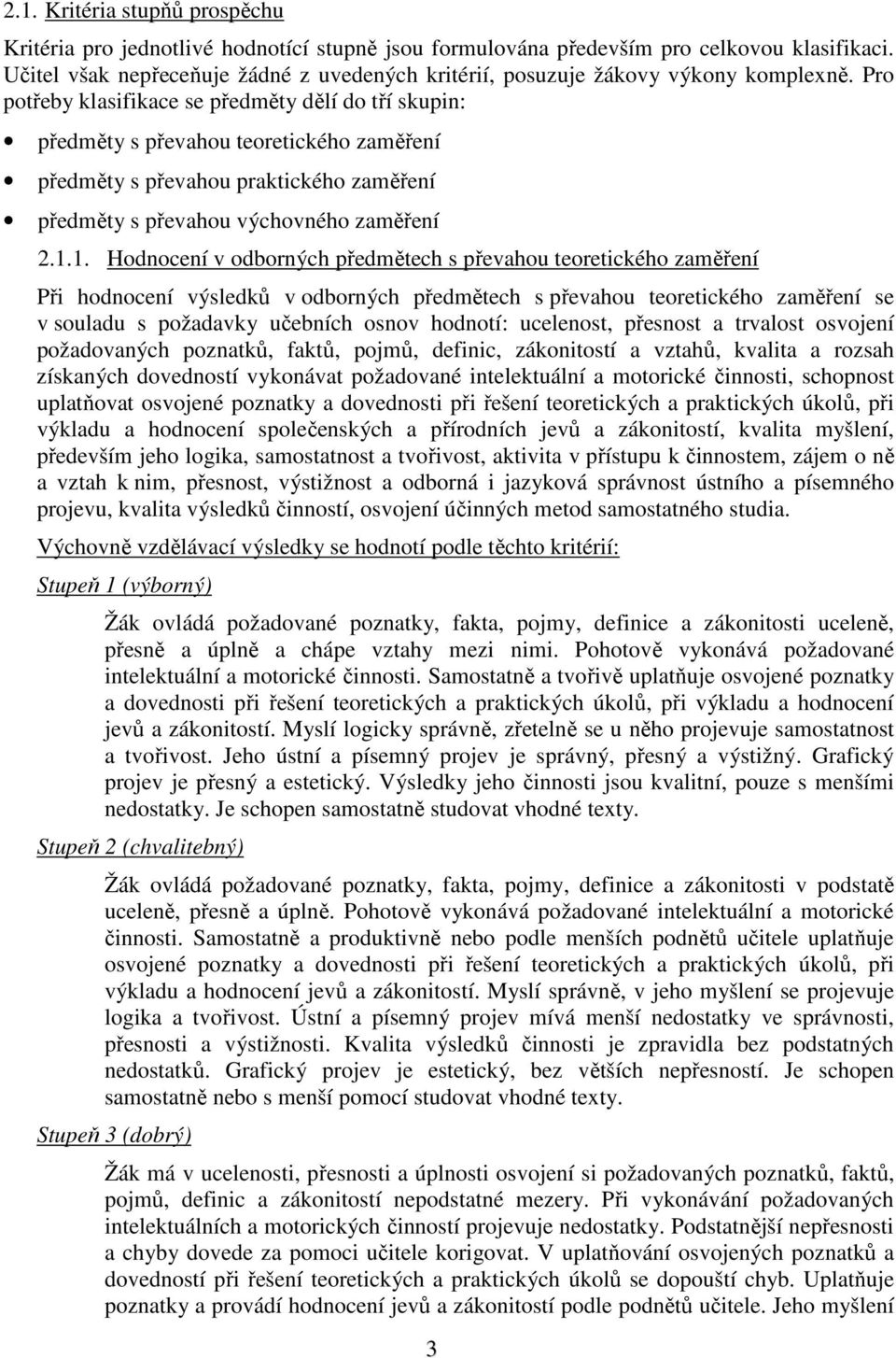 Pro potřeby klasifikace se předměty dělí do tří skupin: předměty s převahou teoretického zaměření předměty s převahou praktického zaměření předměty s převahou výchovného zaměření 2.1.