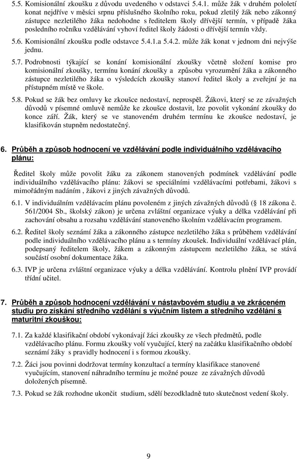 žáka posledního ročníku vzdělávání vyhoví ředitel školy žádosti o dřívější termín vždy. 5.6. Komisionální zkoušku podle odstavce 5.4.1.a 5.4.2. může žák konat v jednom dni nejvýše jednu. 5.7.