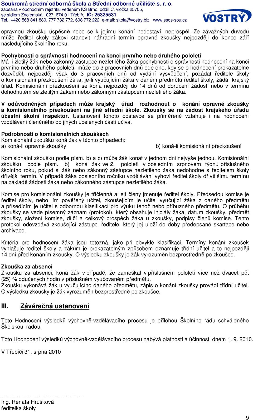 Pochybnosti o správnosti hodnocení na konci prvního nebo druhého pololetí Má-li zletilý žák nebo zákonný zástupce nezletilého žáka pochybnosti o správnosti hodnocení na konci prvního nebo druhého