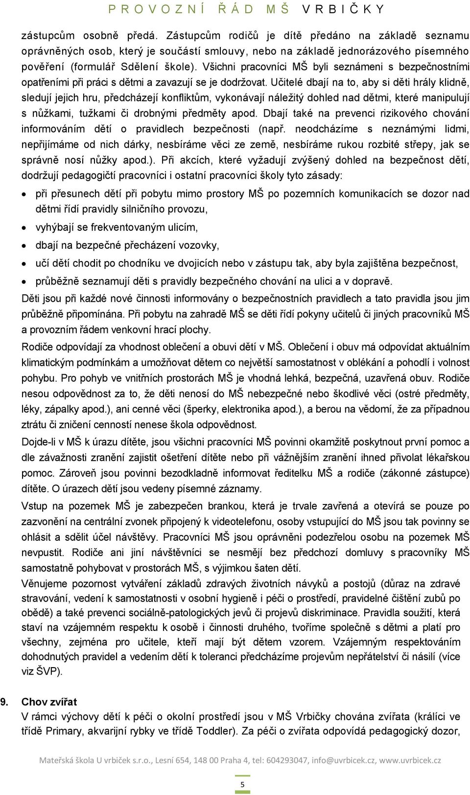 Učitelé dbají na to, aby si děti hrály klidně, sledují jejich hru, předcházejí konfliktům, vykonávají náležitý dohled nad dětmi, které manipulují s nůžkami, tužkami či drobnými předměty apod.