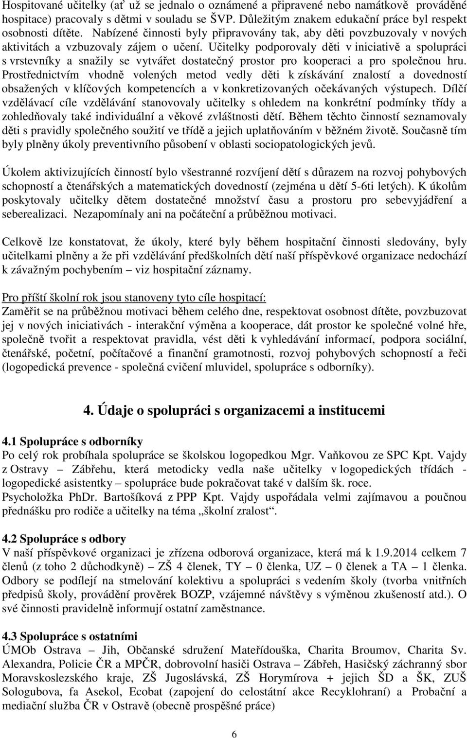 Učitelky podporovaly děti v iniciativě a spolupráci s vrstevníky a snažily se vytvářet dostatečný prostor pro kooperaci a pro společnou hru.