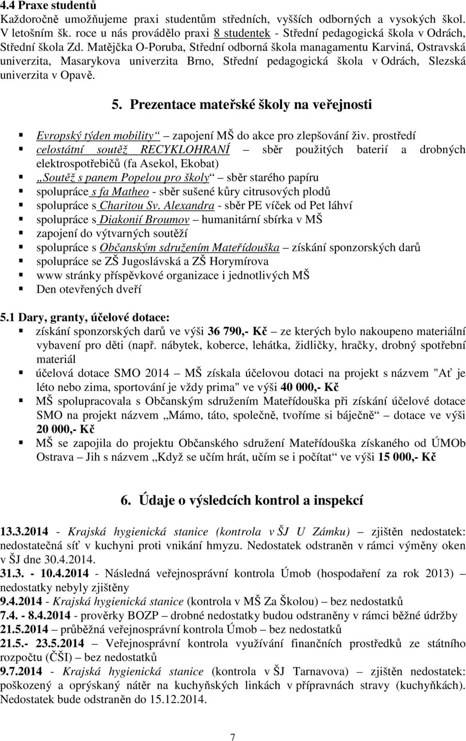 Matějčka O-Poruba, Střední odborná škola managamentu Karviná, Ostravská univerzita, Masarykova univerzita Brno, Střední pedagogická škola v Odrách, Slezská univerzita v Opavě. 5.