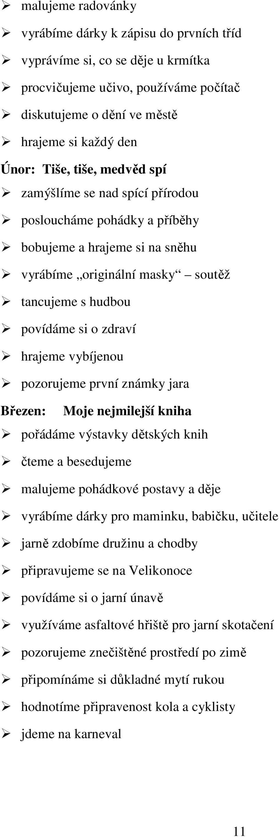 pozorujeme první známky jara Březen: Moje nejmilejší kniha pořádáme výstavky dětských knih čteme a besedujeme malujeme pohádkové postavy a děje vyrábíme dárky pro maminku, babičku, učitele jarně